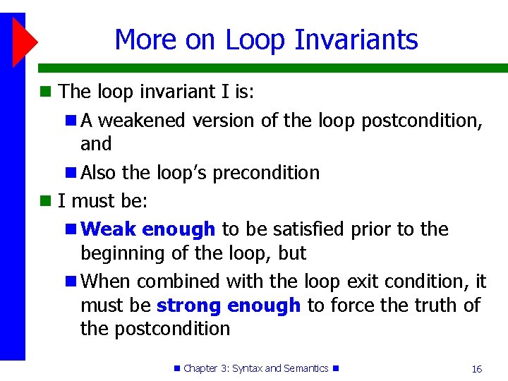 More on Loop Invariants The loop invariant I is: A weakened version of the