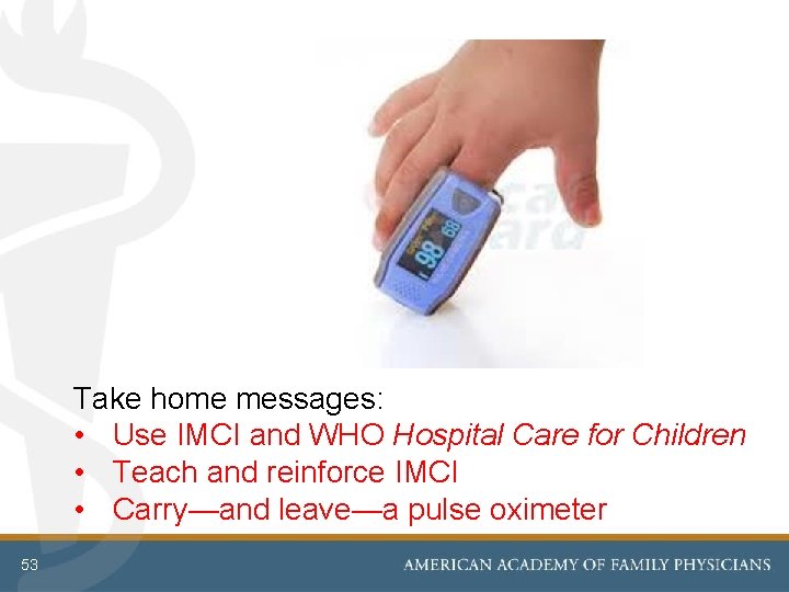 Take home messages: • Use IMCI and WHO Hospital Care for Children • Teach