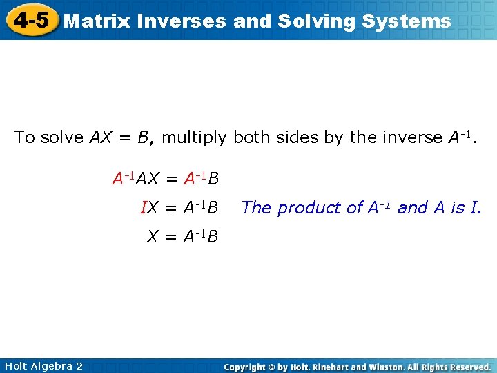 4 -5 Matrix Inverses and Solving Systems To solve AX = B, multiply both