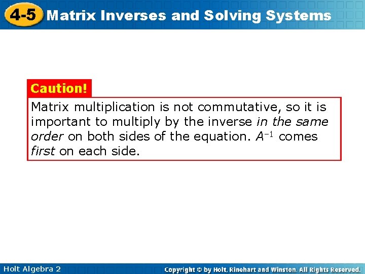 4 -5 Matrix Inverses and Solving Systems Caution! Matrix multiplication is not commutative, so