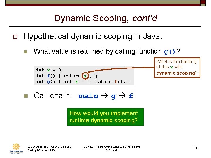 Dynamic Scoping, cont’d o Hypothetical dynamic scoping in Java: n What value is returned