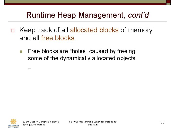 Runtime Heap Management, cont’d o Keep track of allocated blocks of memory and all