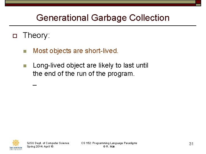 Generational Garbage Collection o Theory: n Most objects are short-lived. n Long-lived object are