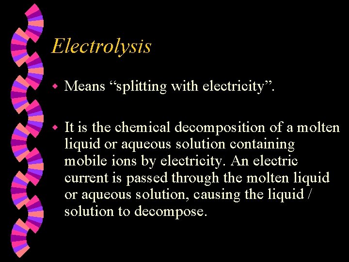 Electrolysis w Means “splitting with electricity”. w It is the chemical decomposition of a