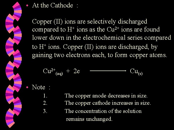 w At the Cathode : Copper (II) ions are selectively discharged compared to H+