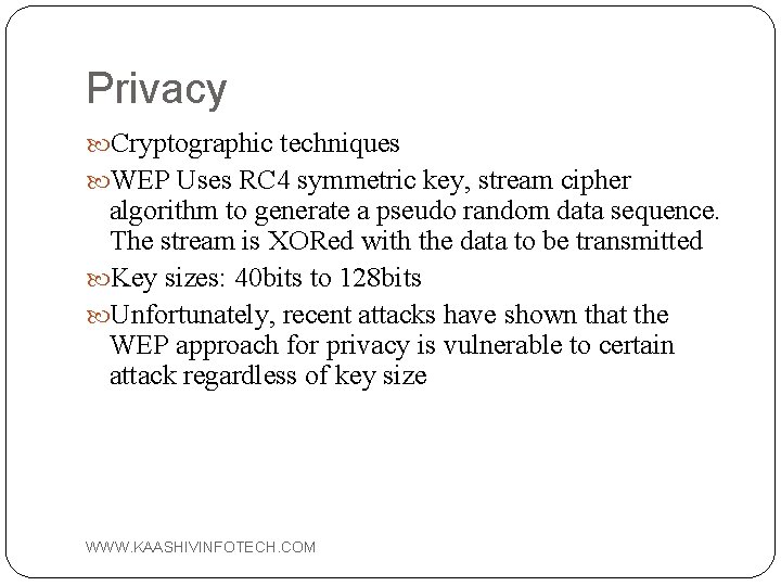 Privacy Cryptographic techniques WEP Uses RC 4 symmetric key, stream cipher algorithm to generate