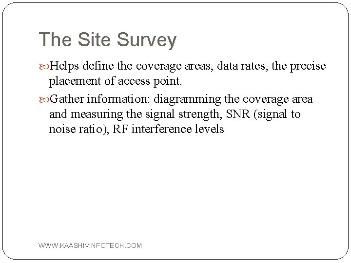 The Site Survey Helps define the coverage areas, data rates, the precise placement of