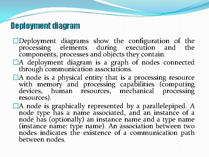 Deployment diagram �Deployment diagrams show the configuration of the processing elements during execution and