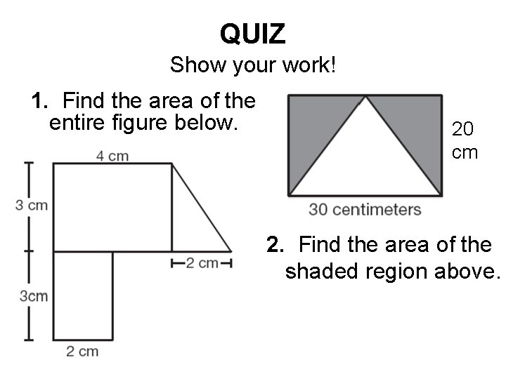 QUIZ Show your work! 1. Find the area of the entire figure below. 20