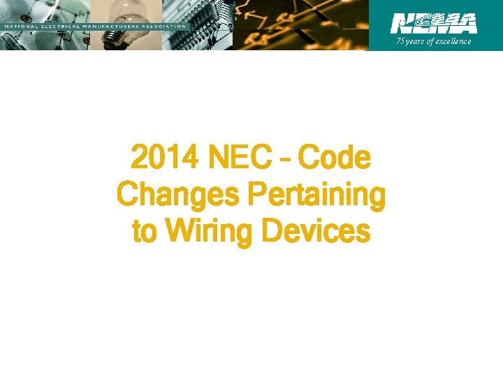 75 years of excellence 2014 NEC – Code Changes Pertaining to Wiring Devices 