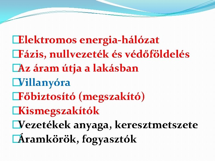 �Elektromos energia-hálózat �Fázis, nullvezeték és védőföldelés �Az áram útja a lakásban �Villanyóra �Főbiztosító (megszakító)