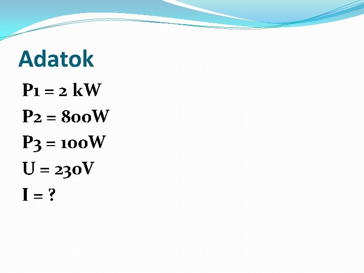 Adatok P 1 = 2 k. W P 2 = 800 W P 3