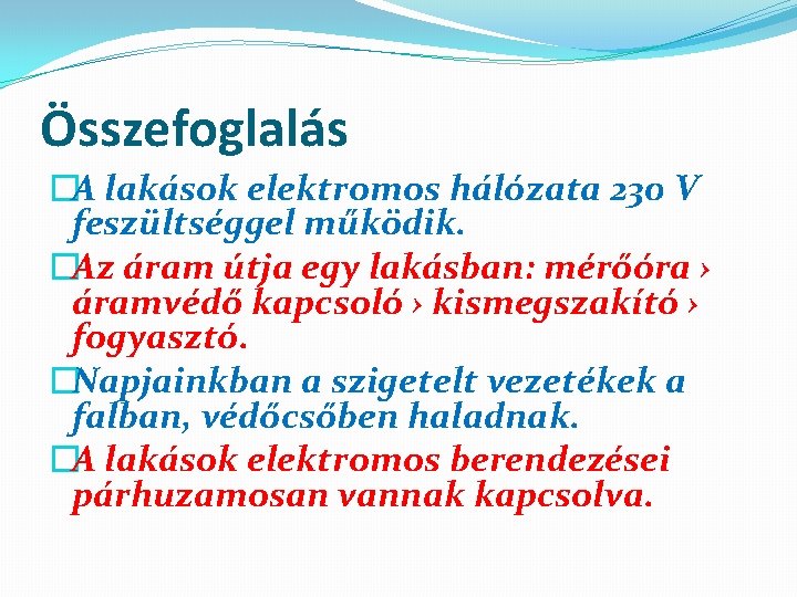 Összefoglalás �A lakások elektromos hálózata 230 V feszültséggel működik. �Az áram útja egy lakásban: