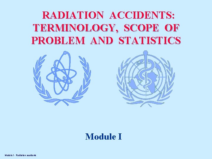RADIATION ACCIDENTS: TERMINOLOGY, SCOPE OF PROBLEM AND STATISTICS Module I - Radiation accidents 