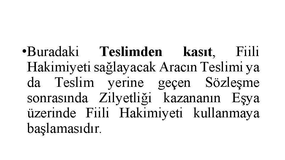  • Buradaki Teslimden kasıt, Fiili Hakimiyeti sağlayacak Aracın Teslimi ya da Teslim yerine