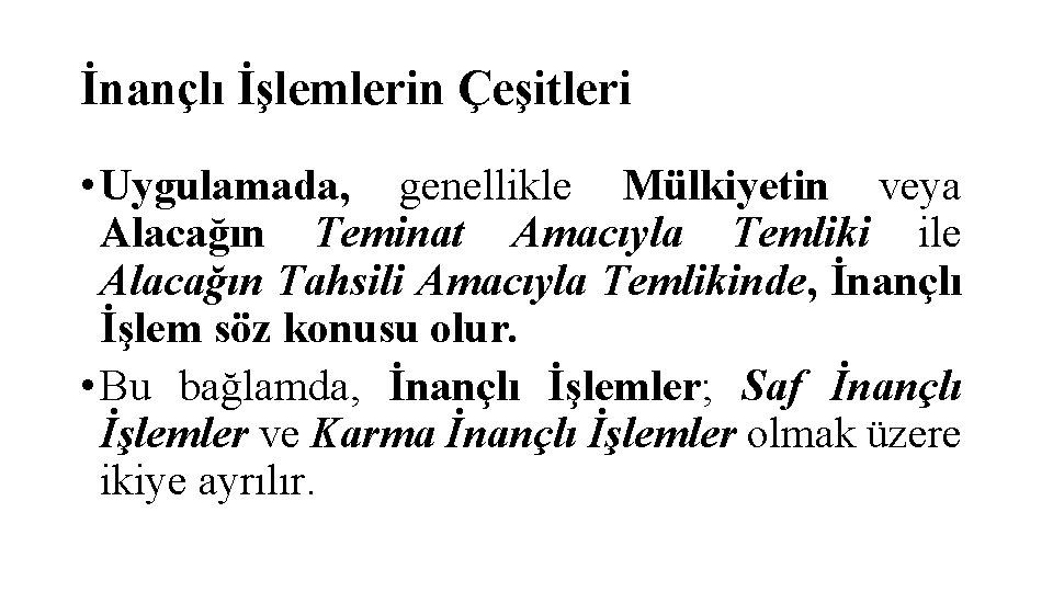 İnançlı İşlemlerin Çeşitleri • Uygulamada, genellikle Mülkiyetin veya Alacağın Teminat Amacıyla Temliki ile Alacağın