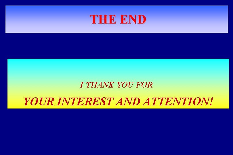 THE END I THANK YOU FOR YOUR INTEREST AND ATTENTION! 