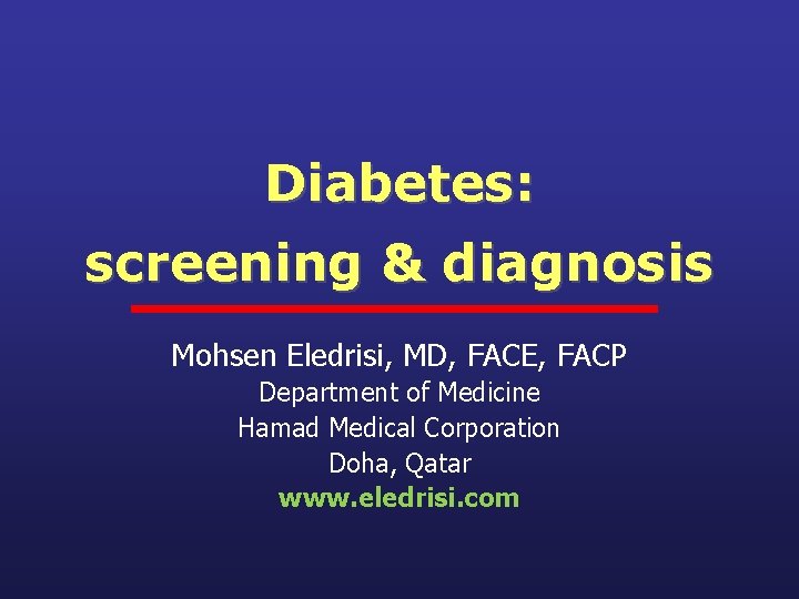 Diabetes: screening & diagnosis Mohsen Eledrisi, MD, FACE, FACP Department of Medicine Hamad Medical