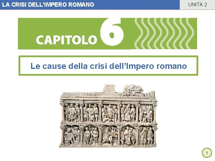 LA CRISI DELL’IMPERO ROMANO UNITÀ 2 Le cause della crisi dell’Impero romano 1 