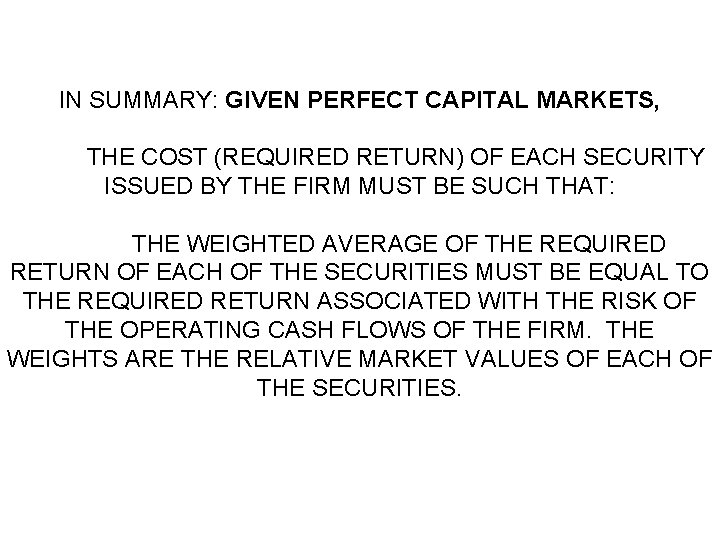 IN SUMMARY: GIVEN PERFECT CAPITAL MARKETS, THE COST (REQUIRED RETURN) OF EACH SECURITY ISSUED IN SUMMARY: GIVEN PERFECT CAPITAL MARKETS, THE COST (REQUIRED RETURN) OF EACH SECURITY ISSUED