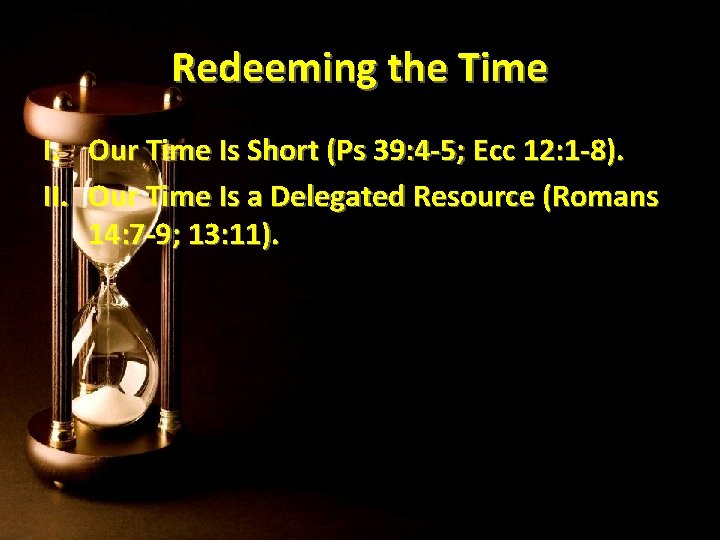 Redeeming the Time I. Our Time Is Short (Ps 39: 4 -5; Ecc 12: Redeeming the Time I. Our Time Is Short (Ps 39: 4 -5; Ecc 12: