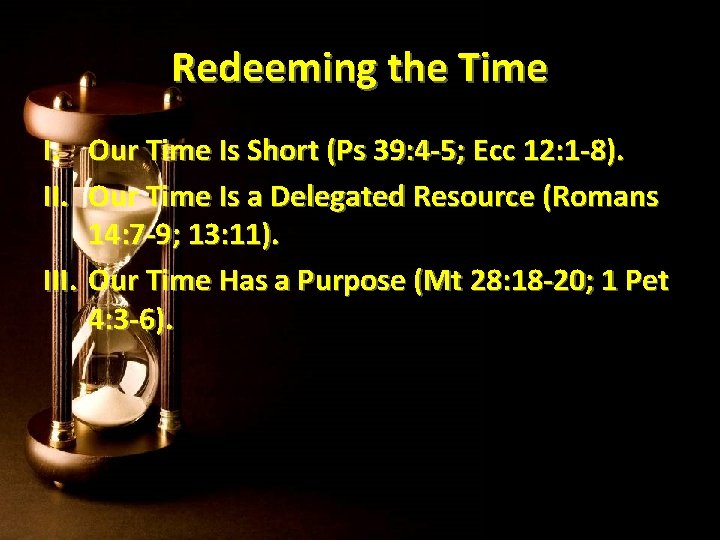 Redeeming the Time I. Our Time Is Short (Ps 39: 4 -5; Ecc 12: Redeeming the Time I. Our Time Is Short (Ps 39: 4 -5; Ecc 12: