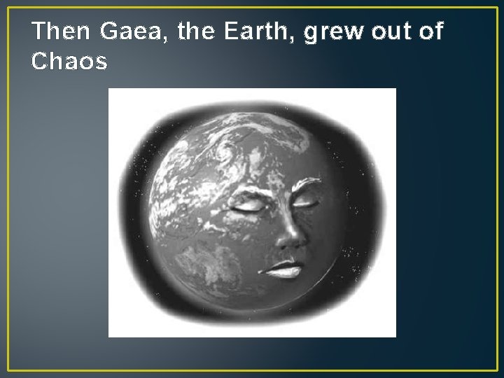 Then Gaea, the Earth, grew out of Chaos 