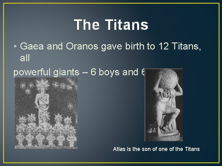 The Titans • Gaea and Oranos gave birth to 12 Titans, all powerful giants