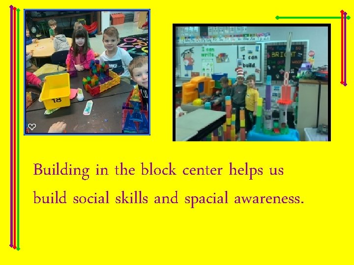 Building in the block center helps us build social skills and spacial awareness. motor