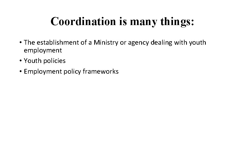 Coordination is many things: • The establishment of a Ministry or agency dealing with