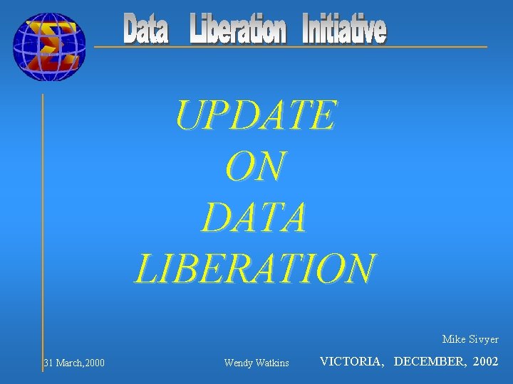 UPDATE ON DATA LIBERATION Mike Sivyer 31 March, 2000 Wendy Watkins VICTORIA, DECEMBER, 2002