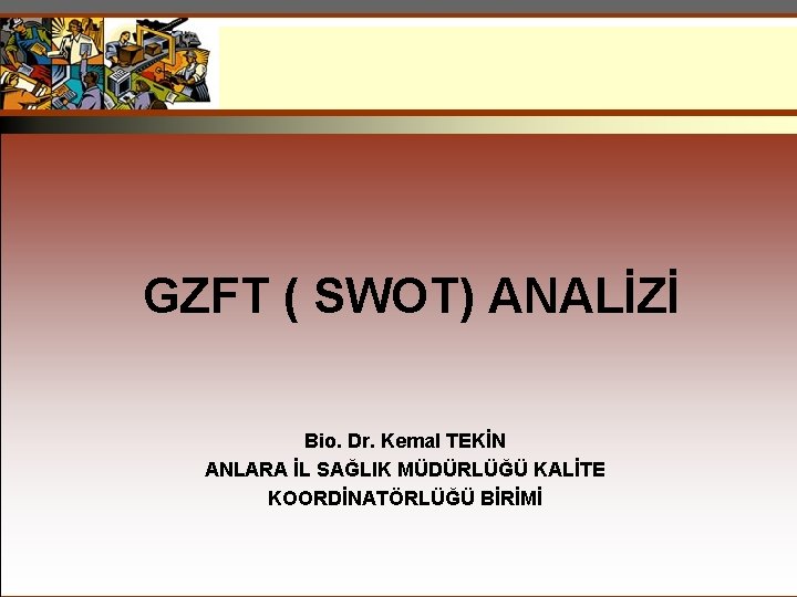 GZFT ( SWOT) ANALİZİ Bio. Dr. Kemal TEKİN ANLARA İL SAĞLIK MÜDÜRLÜĞÜ KALİTE KOORDİNATÖRLÜĞÜ