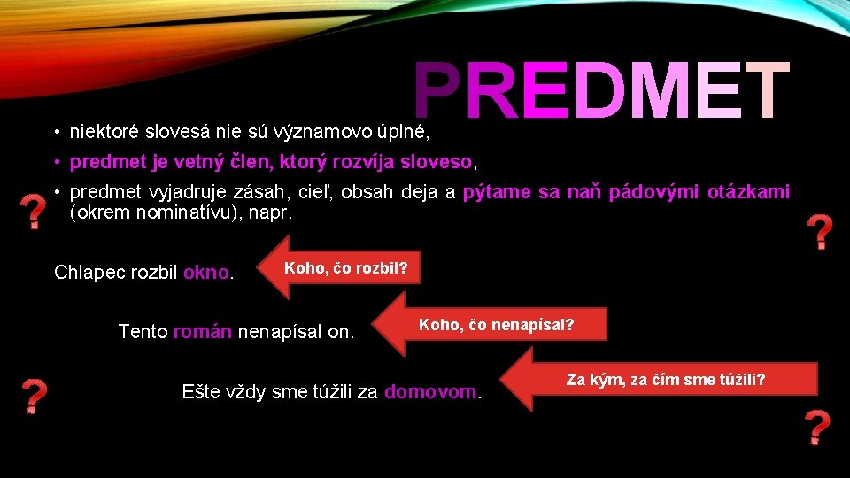 PREDMET • niektoré slovesá nie sú významovo úplné, • predmet je vetný člen, ktorý