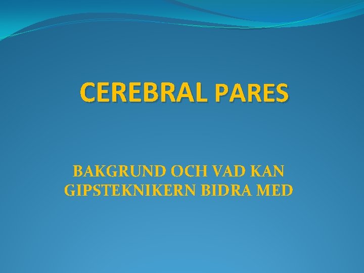 CEREBRAL PARES BAKGRUND OCH VAD KAN GIPSTEKNIKERN BIDRA MED 