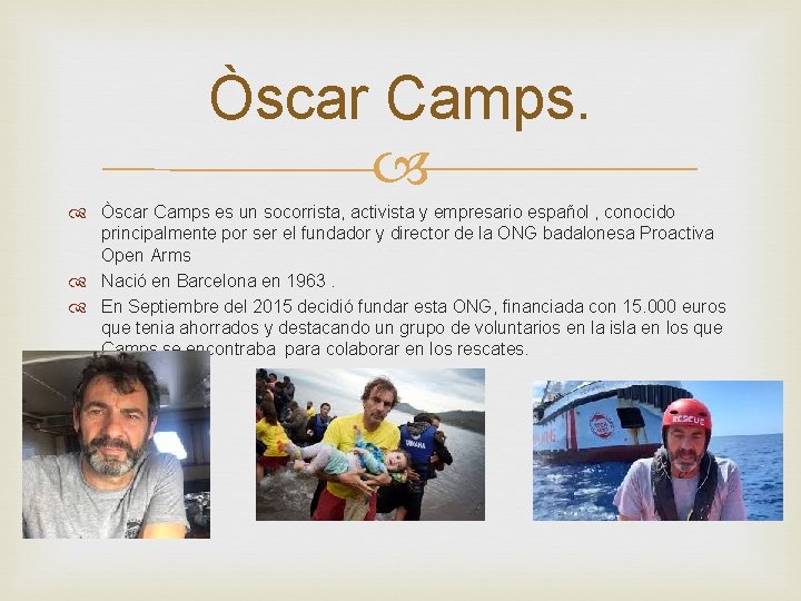 Òscar Camps es un socorrista, activista y empresario español , conocido principalmente por ser