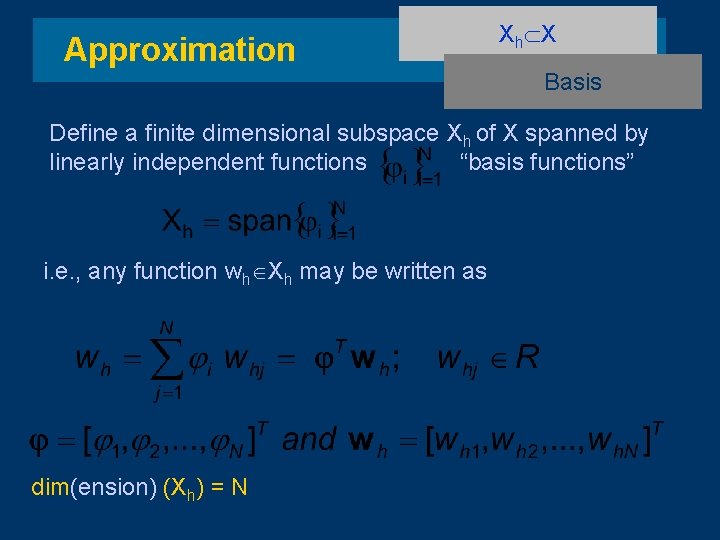 Approximation Xh X Basis Define a finite dimensional subspace Xh of X spanned by