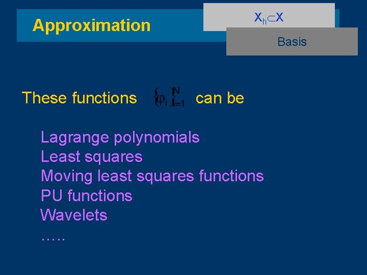 Xh X Approximation These functions Basis can be Lagrange polynomials Least squares Moving least