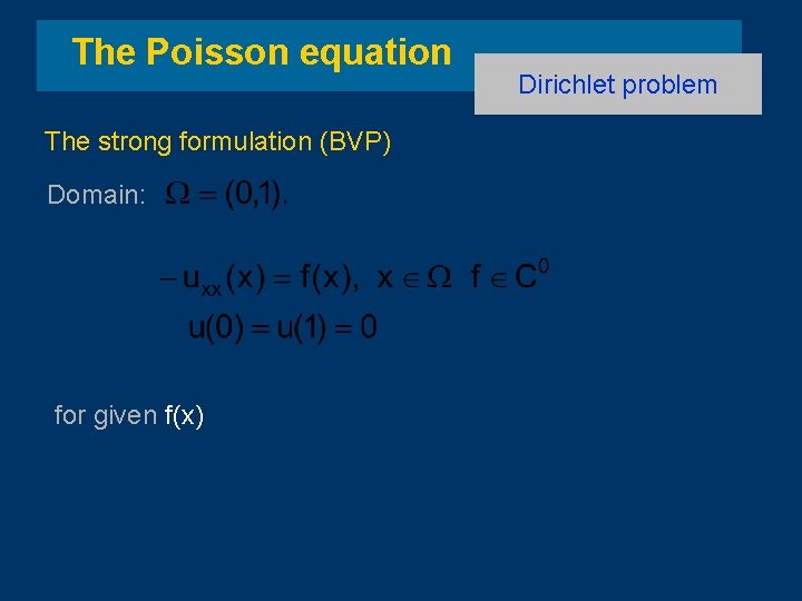 The Poisson equation The strong formulation (BVP) Domain: for given f(x) Dirichlet problem 