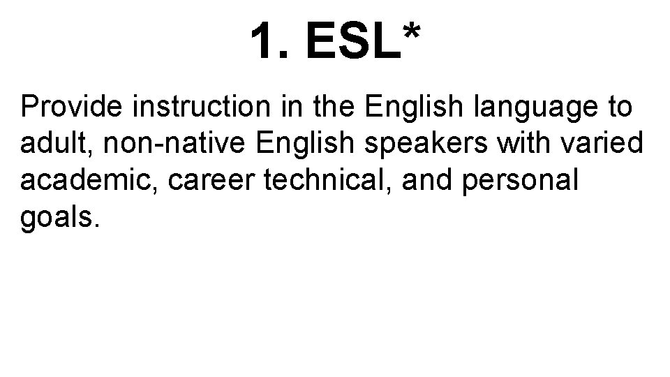 1. ESL* Provide instruction in the English language to adult, non-native English speakers with