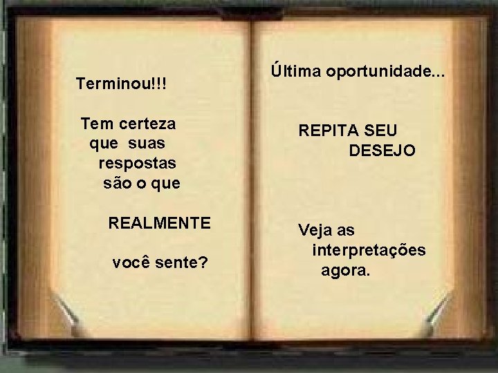 Terminou!!! Tem certeza que suas respostas são o que REALMENTE você sente? Última oportunidade.