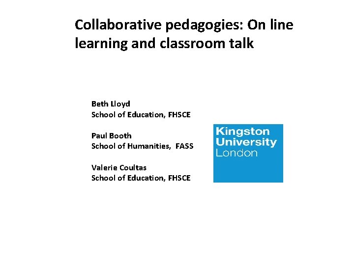 Collaborative pedagogies: On line learning and classroom talk Beth Lloyd School of Education, FHSCE