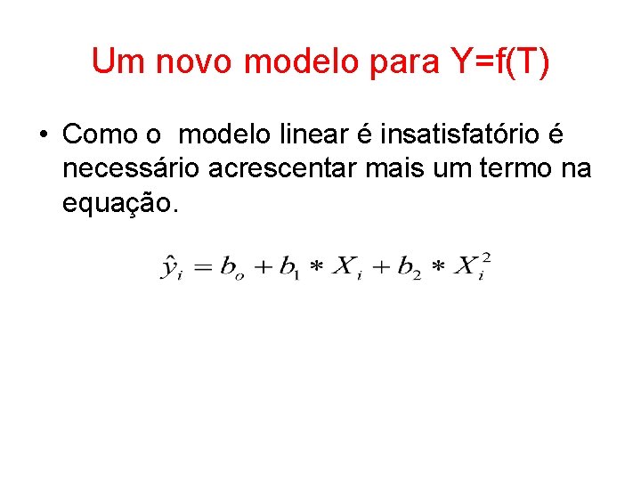 Um novo modelo para Y=f(T) • Como o modelo linear é insatisfatório é necessário