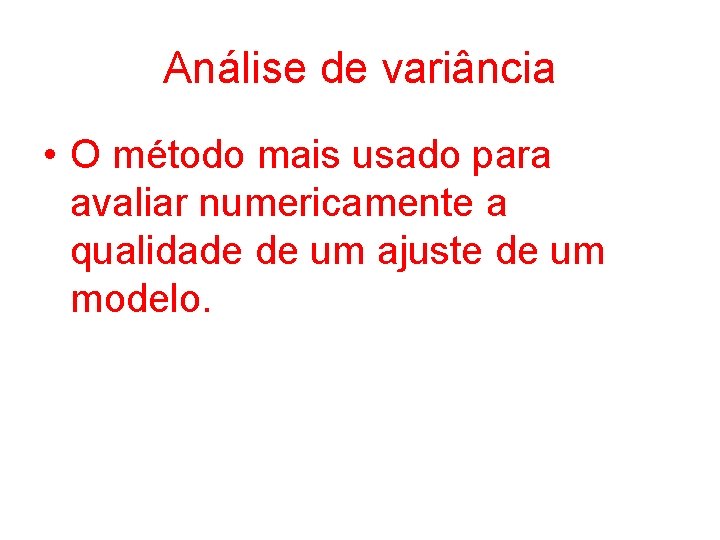 Análise de variância • O método mais usado para avaliar numericamente a qualidade de