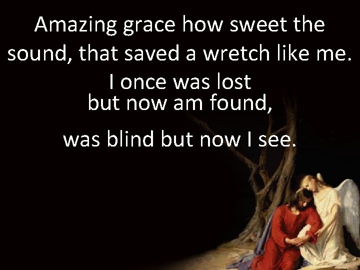 Amazing grace how sweet the sound, that saved a wretch like me. I once