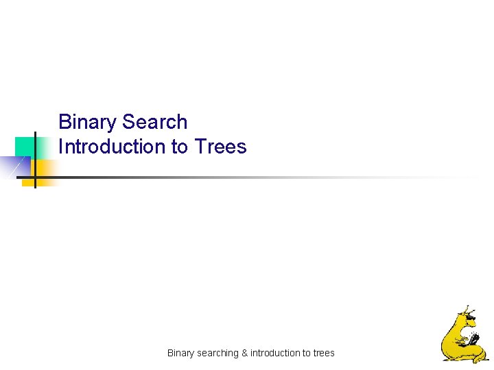 Binary Search Introduction to Trees Binary searching & introduction to trees 