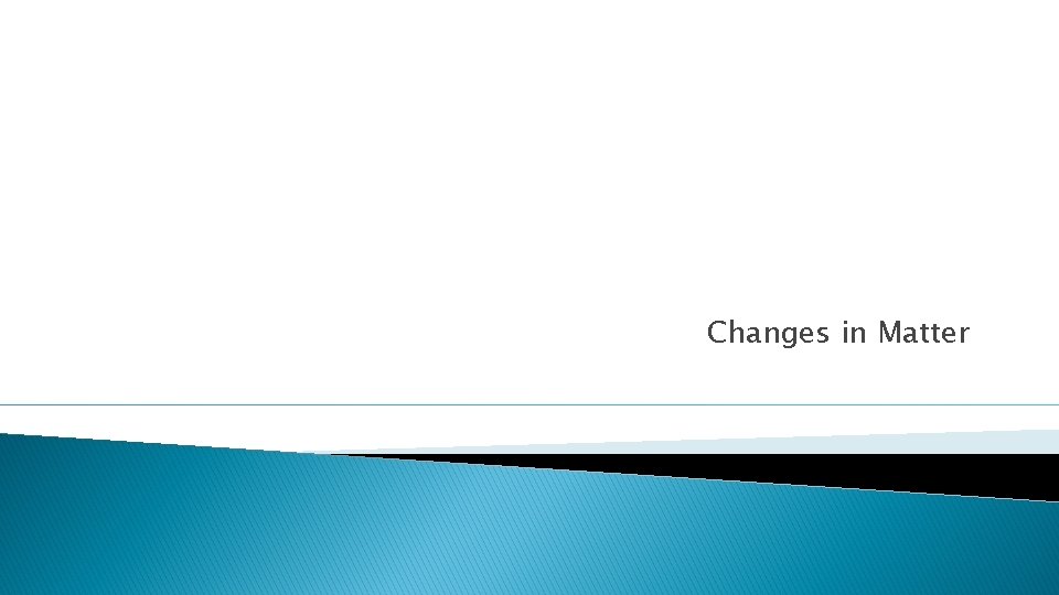 Changes in Matter Changes in Matter