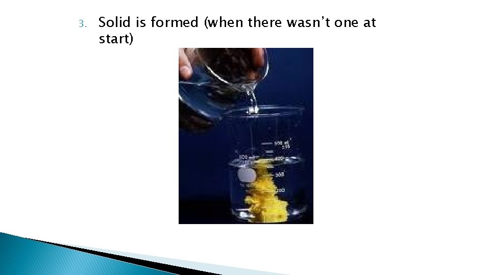3. Solid is formed (when there wasn’t one at start) 3. Solid is formed (when there wasn’t one at start)