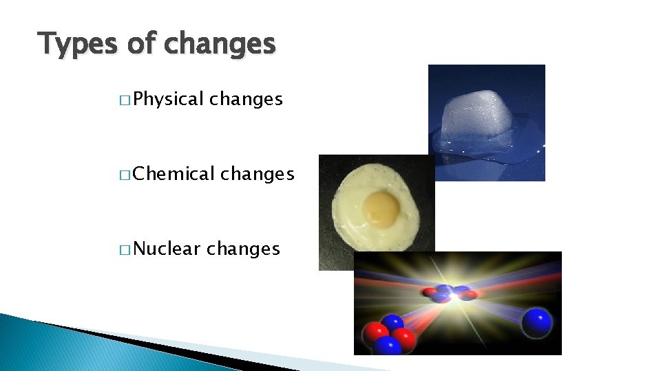 Types of changes � Physical changes � Chemical � Nuclear changes Types of changes � Physical changes � Chemical � Nuclear changes
