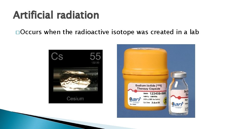 Artificial radiation � Occurs when the radioactive isotope was created in a lab Artificial radiation � Occurs when the radioactive isotope was created in a lab