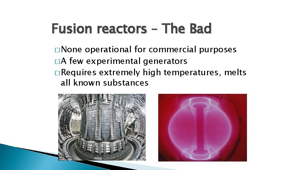 Fusion reactors – The Bad � None operational for commercial purposes � A few Fusion reactors – The Bad � None operational for commercial purposes � A few